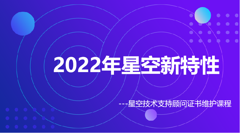 2022年星空新特性---技术支持顾问证书维护课程专题